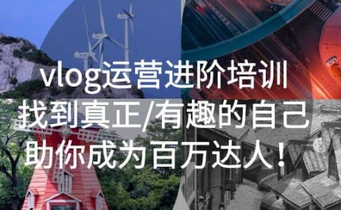vlog运营进阶培训：找到真正/有趣的自己，助你成为百万达人