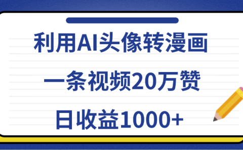 利用AI头像转漫画，一条视频20万赞，日收益1000+