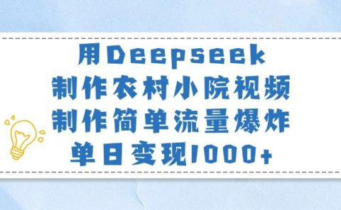 用Deepseek制作农村小院视频,制作简单流量爆炸,单日变现1000+
