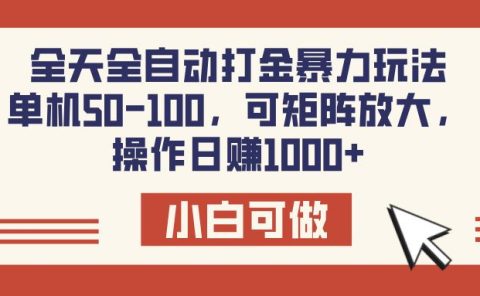 全天全自动打金玩法，可矩阵可放大，单机50-100，操作日赚1000+