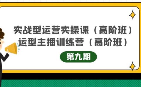 实战型运营实操课第9期+运营型主播训练营第9期，高阶班（51节课）