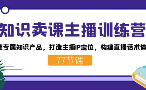 知识卖课主播训练营：找准专属知识产品，打造主播IP定位，构建直播话术体系