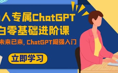 职场人专属ChatGPT小白零基础进阶课，AI已至，未来已来，ChatGPT超强入门