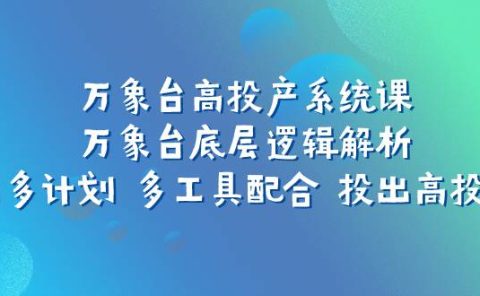 万象台高投产系统课：万象台底层逻辑解析 用多计划 多工具配合 投出高投产