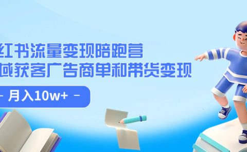 小红书流量·变现陪跑营：私域获客广告商单和带货变现 月入10w+