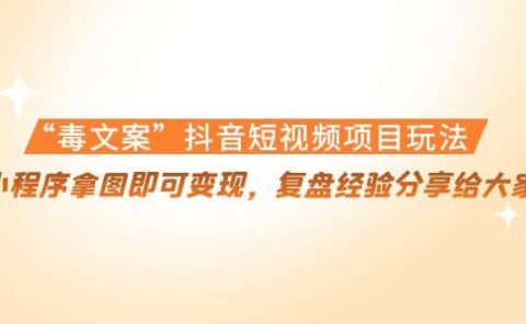 “毒文案”抖音短视频项目玩法,小程序拿图即可变现,复盘经验分享给大家