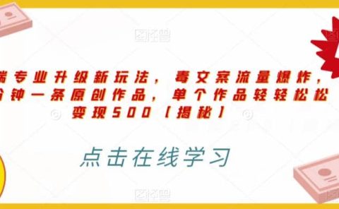 高端专业升级新玩法，毒文案流量爆炸，5分钟一条原创作品，单个作品轻轻松松变现500【揭秘】