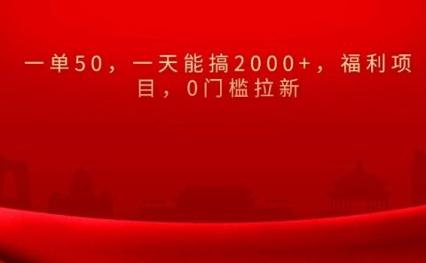 0门槛拉新，一单50，一天能搞2000+，福利项目，