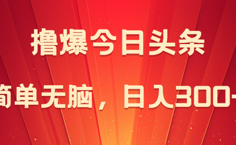 撸爆今日头条,简单无脑,日入300+