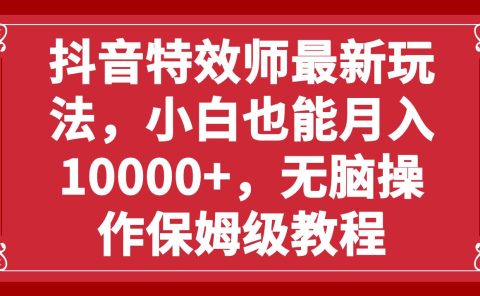 抖音特效师最新玩法,小白也能月入10000+,无脑操作保姆级教程