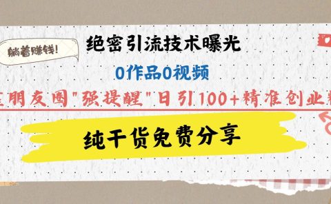 绝密引流技术曝光：0作品0视频，靠朋友圈"强提醒"日引100+精准创业粉，躺着赚钱！