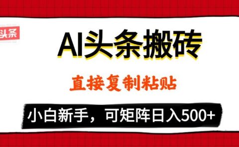 AI头条搬砖，5分钟一篇，零门槛，可矩阵放大，小白轻松500+