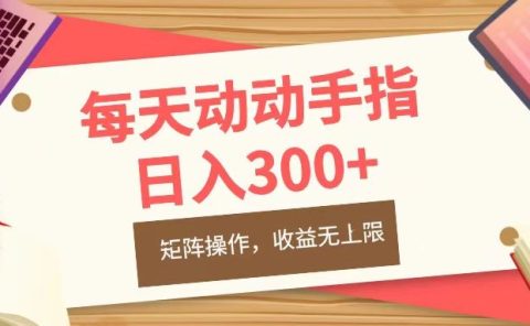 每天动动手指头，日入300+，批量操作，收益无上限