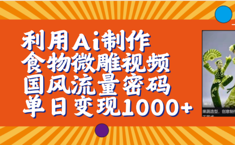 利用Ai制作食物微雕视频，国风流量密码，单日变现1000+【保姆级教程】