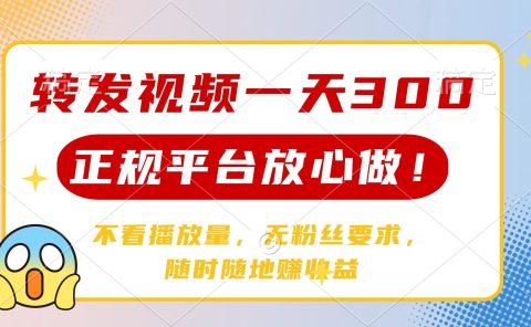转发视频一天300+，正规平台放心做，不看播放量，无粉丝要求，随时随地赚收益