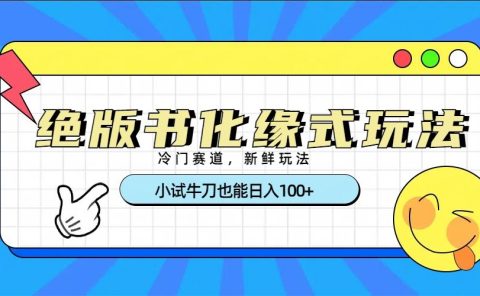 冷门赛道绝版书化缘式玩法，小试牛刀也能日入100+