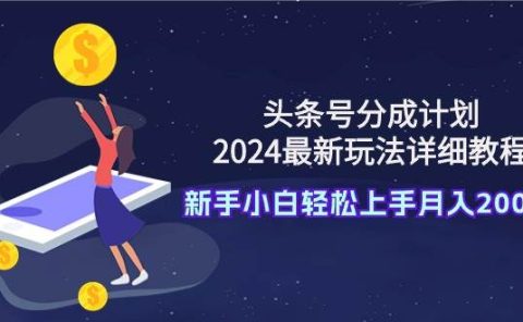 头条号分成计划：2024最新玩法详细教程，新手小白轻松上手月入20000+