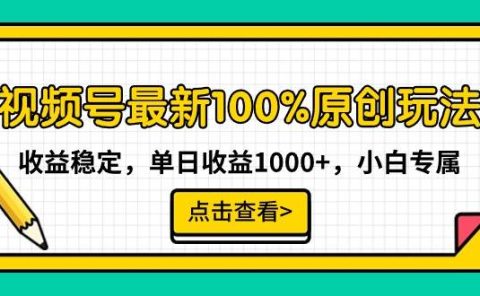 视频号最新100%原创玩法，收益稳定，单日收益1000+，小白专属