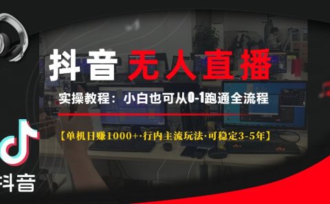 抖音无人直播实操教程【单机日赚1000+行内主流玩法可稳定3-5年】小白也可从0-1跑通全流程