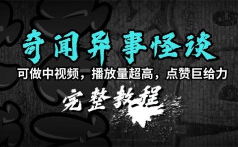 奇闻异事怪谈完整教程，可做中视频，播放量超高，点赞巨给力（教程+素材）