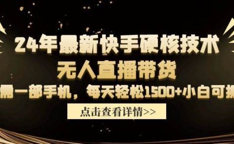 24年最新快手硬核技术无人直播带货，只需一部手机 每天轻松1500+小白可操作