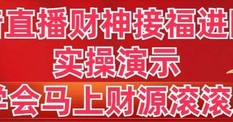 抖音直播财神接福进阶版 实操演示 学会马上财源滚滚来