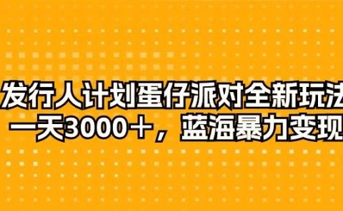 发行人计划蛋仔派对全新玩法，一天3000＋，蓝海暴力变现