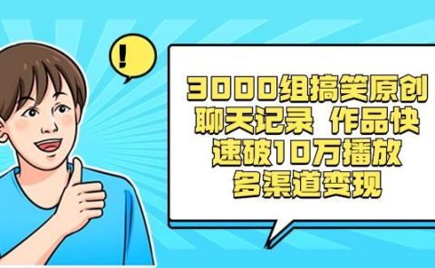3000组搞笑原创聊天记录 作品快速破10万播放 多渠道变现