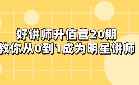 好讲师-升值营-第20期,教你从0到1成为明星讲师