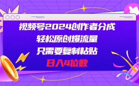 视频号2024创作者分成，轻松原创爆流量，只需要复制粘贴，日入4位数