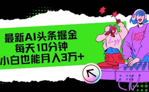 最新AI头条掘金，每天只需10分钟，小白也能月入3万+