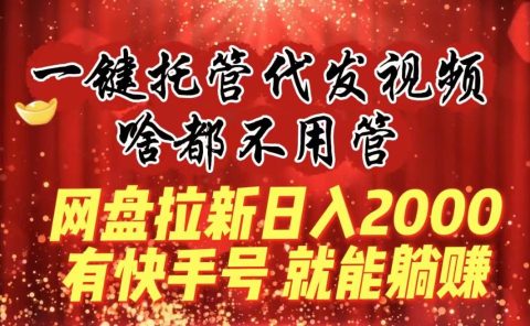 一键托管代发视频,啥都不用管,网盘拉新日入2000+,有快手号就能躺赚
