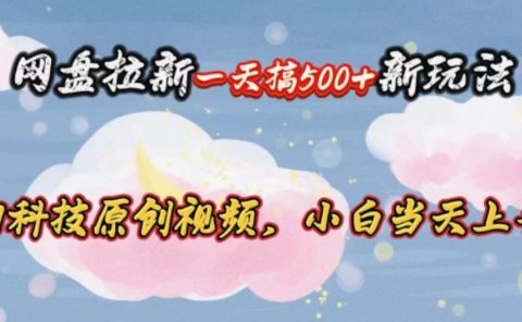 网盘拉新一天搞500新玩法，Ai科技原创视频，小白当天上手