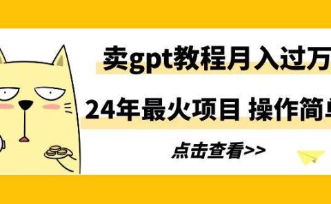 24年最火项目,卖gpt教程月入过万,操作简单