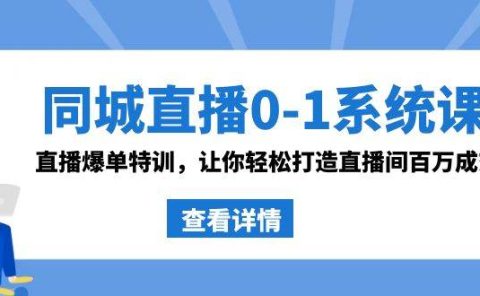 同城直播0-1系统课 抖音同款：直播爆单特训，让你轻松打造直播间百万成交