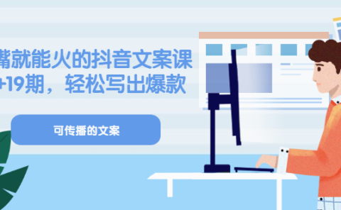 《有嘴就能火的抖音文案课》18+19期，轻松写出爆款可传播文案