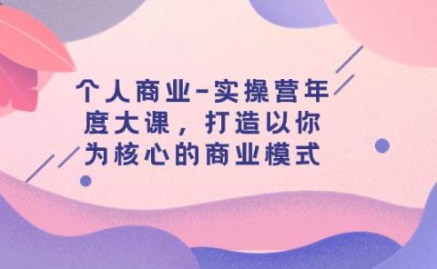 个人商业-实操营年度大课，打造以你为核心的商业模式（29节课）