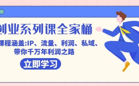 创业系列课-全家桶，9大课程涵盖:IP 流量 利润 私域 带你千万年利润之路