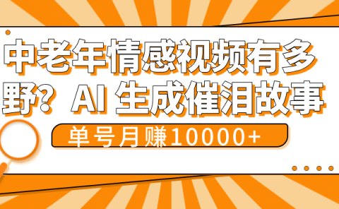 中老年情感视频有多野？AI 生成催泪故事，单号月变现10000+