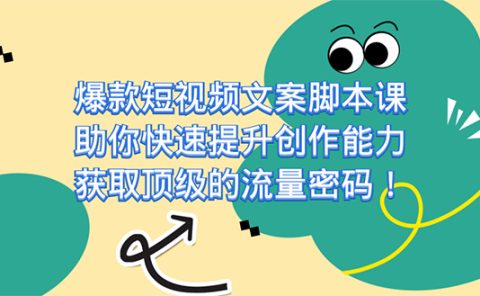 爆款短视频文案课，助你快速提升创作能力，获取顶级的流量密码！