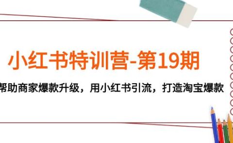 小红书特训营-第19期，帮助商家爆款升级，用小红书引流，打造淘宝爆款