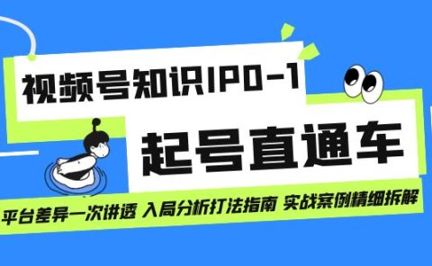 视频号知识IP0-1起号直通车 平台差异一次讲透 入局分析打法指南 实战案例
