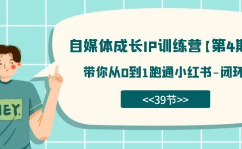 自媒体-成长IP训练营【第4期】:带你从0到1跑通小红书-闭环(39节)