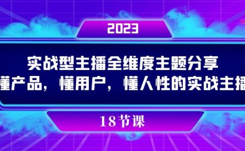 实操型主播全维度主题分享，懂产品，懂用户，懂人性的实战主播