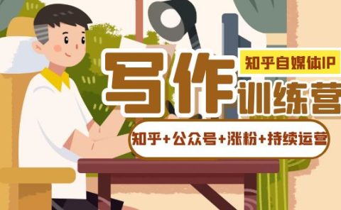 知乎-自媒体IP写作实操训练营:如何做知乎+公众号+涨粉+持续运营!