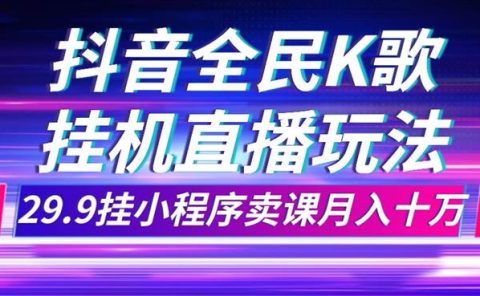抖音全民K歌直播不露脸玩法，29.9挂小程序卖课月入10万