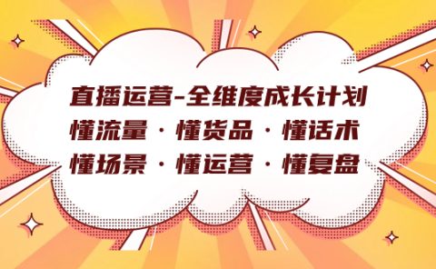 直播运营-全维度成长计划 懂流量·懂货品·懂话术·懂场景·懂运营·懂复盘