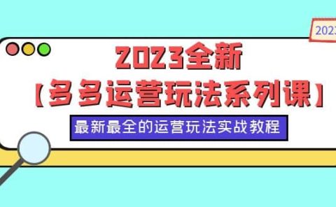 2023全新【多多运营玩法系列课】,最新最全的运营玩法,50节实战教程