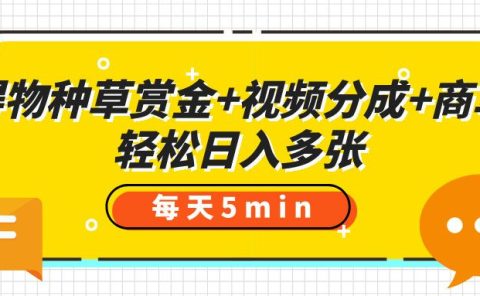 得物种草赏金+视频分成+商单，每天五分钟，轻松日入多张