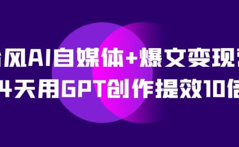 AI自媒体+爆文变现营，14天用GPT创作提效10倍（12节课）